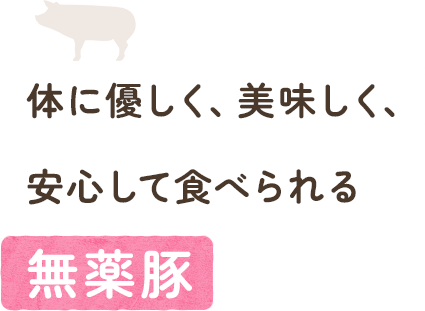 体に優しく、美味しく、安心して食べられる「無薬豚」