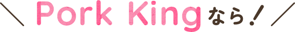 Pork Kingなら!